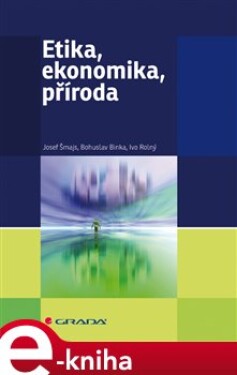 Etika, ekonomika, příroda - Josef Šmajs, Bohuslav Binka, Ivo Rolný e-kniha