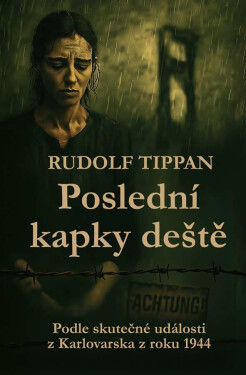 Poslední kapky deště - Podle skutečné události z Karlovarska z roku 1944 - Rudolf Tippan
