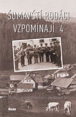 Šumavští rodáci vzpomínají 4 - Příběhy z bouřlivých válečných i poválečných let - kolektiv autorů