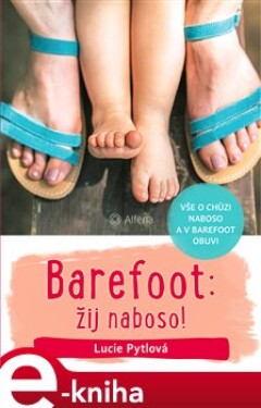 Barefoot: žij naboso!. Vše o chůzi naboso a v barefoot obuvi - Lucie Pytlová e-kniha