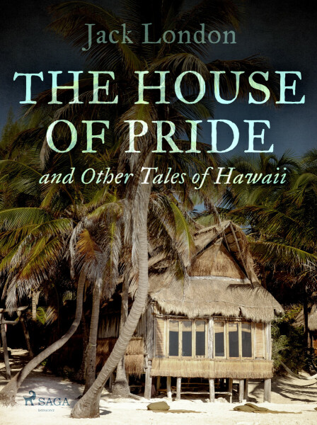 The House of Pride, and Other Tales of Hawaii - Jack London