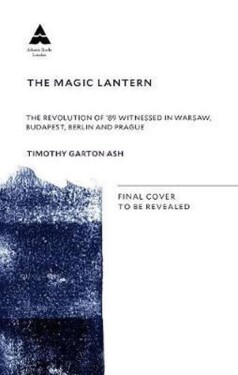 The Magic Lantern The Revolution of ´89 Witnessed in Warsaw, Budapest, Berlin and Prague Timothy Garton Ash