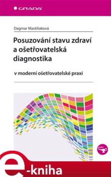 Posuzování stavu zdraví a ošetřovatelská diagnostika. v moderní ošetřovatelské praxi - Dagmar Mastiliaková e-kniha