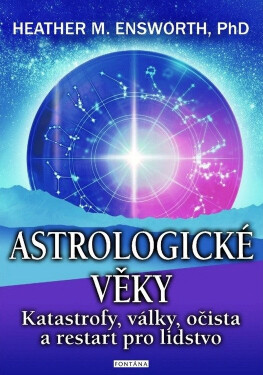 Astrologické věky - Katastrofy, války, očista a restart pro lidstvo - Heather M. Ensworth