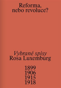 Reforma, nebo revoluce? - Vybrané spisy 1899/1906/1915/1918 - Rosa Luxemburg