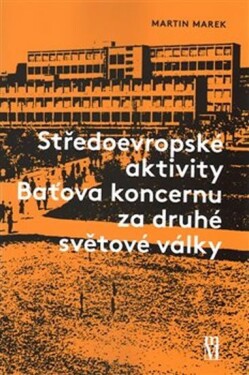 Středoevropské aktivity Baťova koncernu za druhé světové války Martin Marek