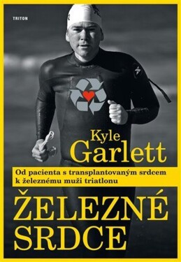 Železné srdce - Od pacienta s transplantovaným srdcem k železnému muži triatlonu - Kyle Garlett