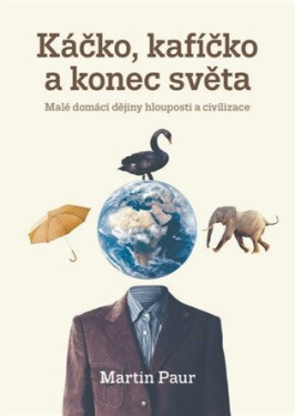 Káčko, kafíčko a konec světa - Malé domácí dějiny hlouposti a civilizace - Martin Paur