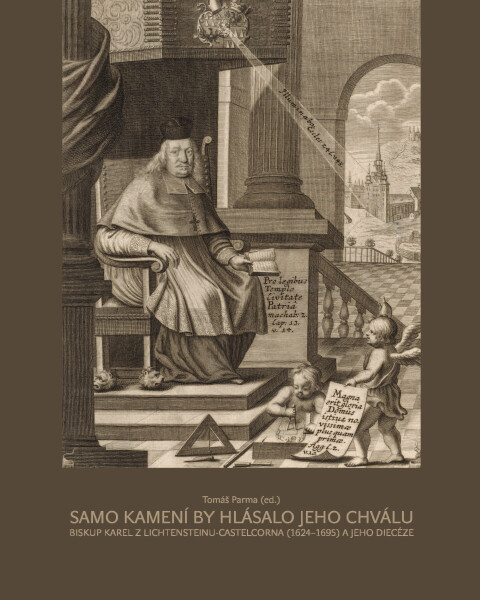 Samo kamení by hlásalo jeho chválu. Biskup Karel z Lichtensteinu-Castelcorna (1624–1695) a jeho diecéze - Tomáš Parma