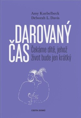 Darovaný čas - Čekáme dítě, jehož život bude jen krátký - Amy Kuebelbeck