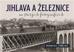 Jihlava a železnice na starých fotografiích - Richard Cila