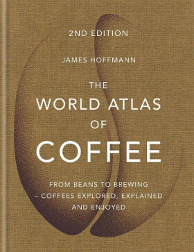 The World Atlas of Coffee : From beans to brewing - coffees explored, explained and enjoyed - James Hoffmann