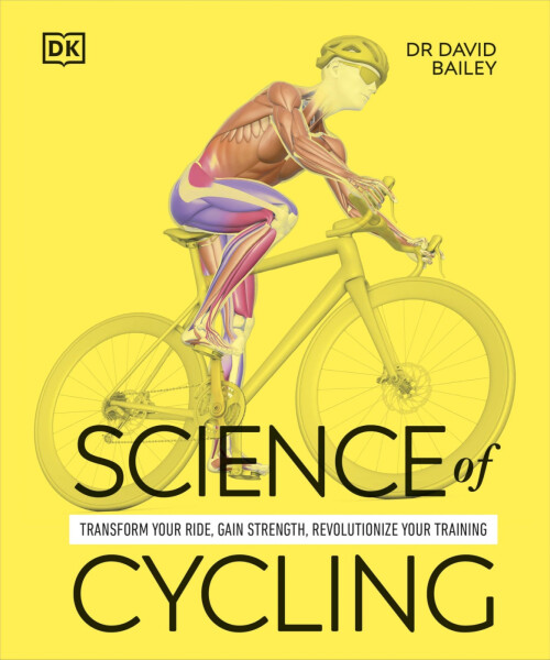 Science of Cycling: Transform Your Ride, Gain Strength, Revolutionize Your Training - David Bailey (Dr)