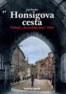 Honsigova cesta - Příběh "krvavého léta“ 1945 - Jan Paulas