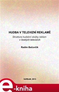 Hudba v televizní reklamě. Struktura hudební složky reklam v českých televizích - Radim Bačuvčík e-kniha