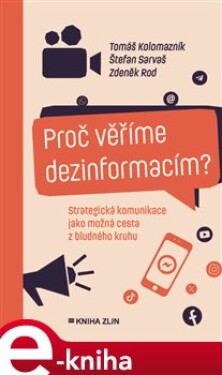 Proč věříme dezinformacím?. Strategická komunikace jako možná cesta z bludného kruhu - Tomáš Kolomazník, Zdeněk Rod, Štefan Sarvaš e-kniha