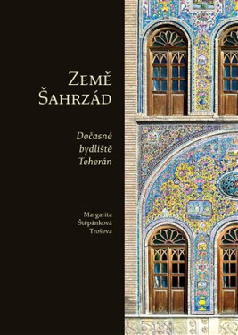 Země Šahrzád - Dočasné bydliště Teherán - Troševa Margarita Štěpánková