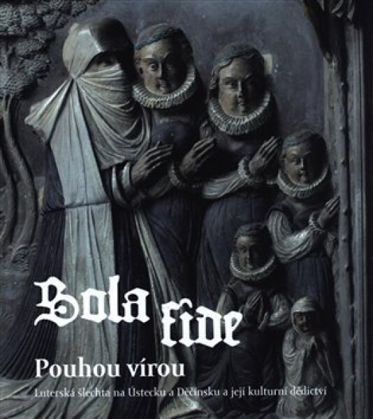 Sola fide pouhou vírou - Lutherská šlechta na Ústecku a Děčínsku a její kulturní dědictví - Jan Kvapil