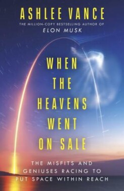 When The Heavens Went On Sale: The Misfits and Geniuses Racing to Put Space Within Reach - Ashlee Vance