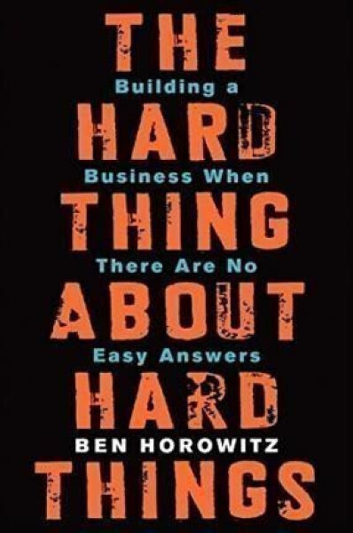 The Hard Thing About Hard Things : Building a Business When There Are No Easy Answers - Ben Horowitz