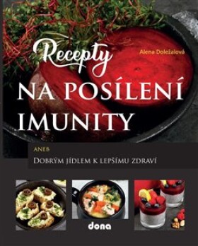 Recepty na posílení imunity aneb Dobrým jídlem lepšímu zdraví Alena Doležalová