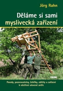 Děláme si sami myslivecká zařízení - Posedy, pozorovatelny, žebříky, záštity a zařízení k ošetření ulovené zvěře, 1. vydání - Jörg Rahn