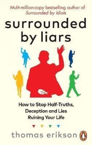 Surrounded by Liars: Or, How to Stop Half-Truths, Deception and Storytelling Ruining Your Life - Thomas Erikson