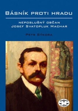 Básník proti Hradu neposlušný občan Josef Svatopluk Machar Petr Sýkora