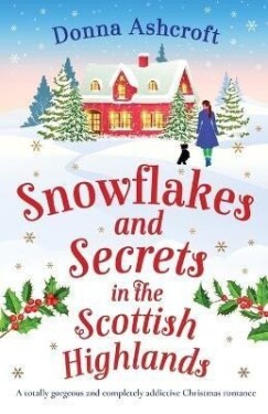 Snowflakes and Secrets in the Scottish Highlands: A totally gorgeous and completely addictive Christmas romance - Donna Ashcroftová