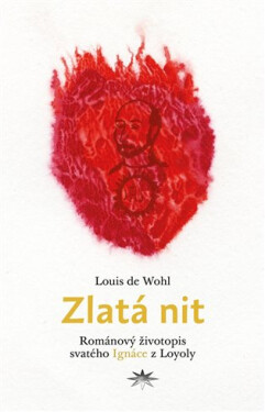 Zlatá nit - Románový životopis svatého Ignáce z Loyoly - Louis de Wohl