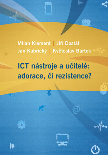 ICT nástroje a učitelé: adorace, či rezistence? - Jiří Dostál, Milan Klement, Květoslav Bártek