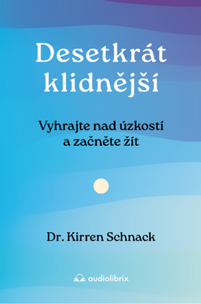Desetkrát klidnější - Vyhrajte nad úzkostí a začněte žít - Kirren Schnack