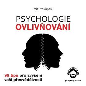 Psychologie ovlivňování - 99 tipů pro zvýšení vaší přesvědčivosti - Vít Prokůpek