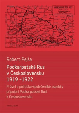 Podkarpatská Rus v Československu 1919-1922 / Právní a politicko-společenské aspekty připojení Podkarpatské Rusi k Československu - Robert Pejša