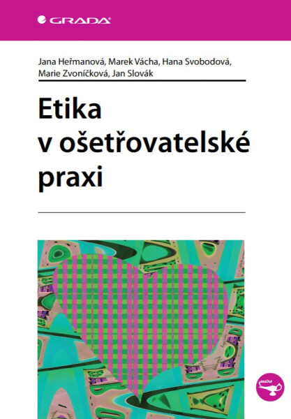 Etika v ošetřovatelské praxi - Marek Vácha, Ján Slovák, Hana Svobodová, Jana Heřmanová, Marie Zvoníčková