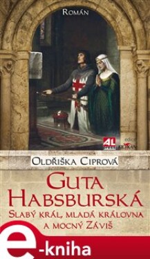 Guta Habsburská. Slabý král, mladá královna a mocný Záviš - Oldřiška Ciprová e-kniha