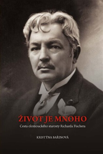 Život je mnoho - Cesta olomouckého starosty Richarda Fischera - Kristýna Bařinová