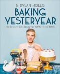 Baking Yesteryear: The Best Recipes from the 1900s to the 1980s - B. Dylan Hollis