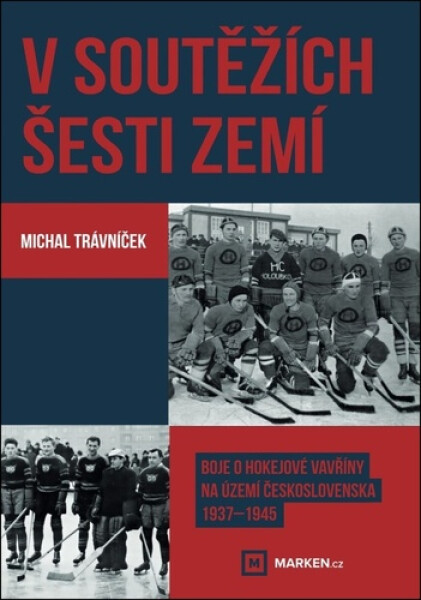 V soutěžích šesti zemí - Boje o hokejové vavřiny na území Československa 1937–1945 - Michal Trávníček