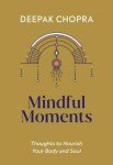 Mindful Moments: Thoughts to Nourish Your Body and Soul - Deepak Chopra