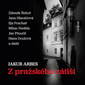 Z pražského zátiší - Jakub Arbes, Vladimír Pospíšil, Jiří Holý, Ilja Prachař, Jana Hlaváčová, Milan Neděla, Zdeněk Řehoř, Hana Doulová - audiokniha