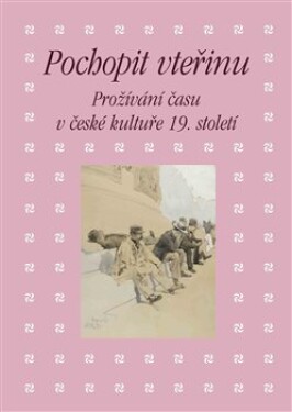 Pochopit vteřinu. Prožívání času české kultuře 19. století Eva Bendová,