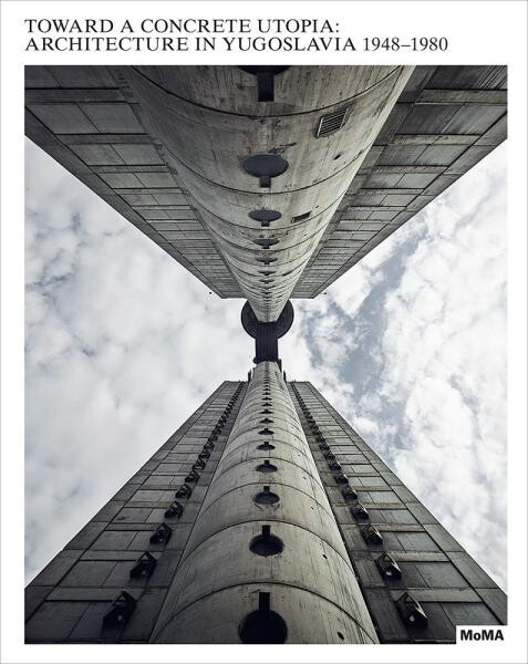 Toward a Concrete Utopia: Architecture in Yugoslavia, 1948–1980 - Vladimir Kulić
