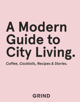 Grind: A Modern Guide to City Living - Coffee, Cocktails, Recipes & Stories - GRIND, Teddy Robinson