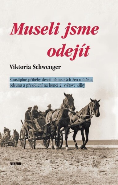 Museli jsme odejít - Strastiplné příběhy deseti německých žen o útěku, odsunu a přesídlení na konci 2. světové války - Viktoria Schwenger