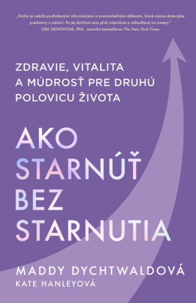 Ako starnúť bez starnutia - Maddy Dychtwaldová; Kate Hanleyová