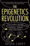 The Epigenetics Revolution: How Modern Biology is Rewriting our Understanding of Genetics, Disease and Inheritance - Nessa Carey