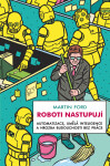 Roboti nastupují - Automatizace, umělá inteligence a hrozba budoucnosti bez práce - Martyn Ford
