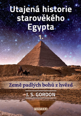 Utajená historie starověkého Egypta 1. - Země padlých bohů z hvězd - J. S. Gordon