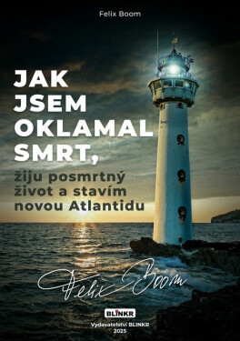 Jak jsem oklamal smrt, žiju posmrtný život a stavím novou Atlantidu - Felix Boom